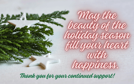 christmas message for clients: May the beauty of the holiday season fill your heart with happiness. Thank you for your continued support.