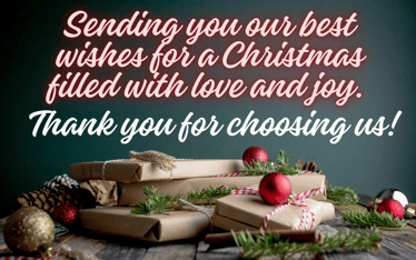 christmas message for clients: Sending you our best wishes for a Christmas filled with love and joy. Thank you for choosing us.