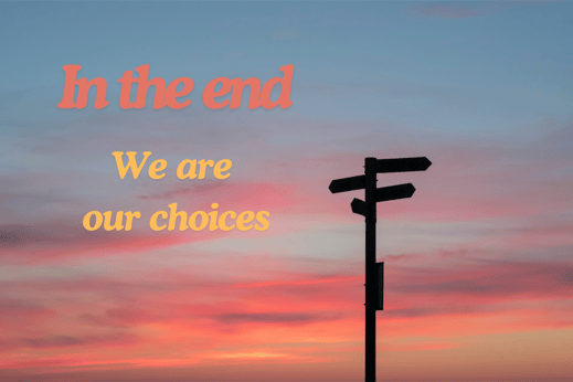 In the end, we are our choices