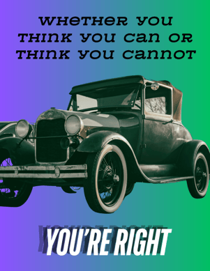 Whether you think you can or think you cannot, you're right