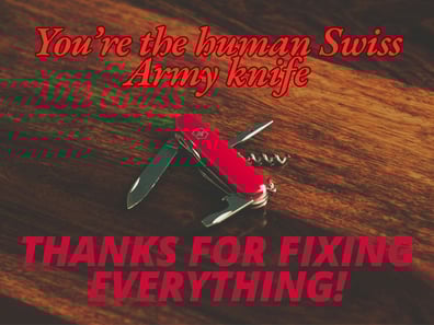 You're the human Swiss Army Knife, thanks for fixing everything!